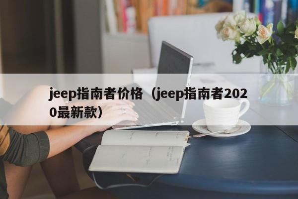 jeep指南者价格（jeep指南者2020最新款）