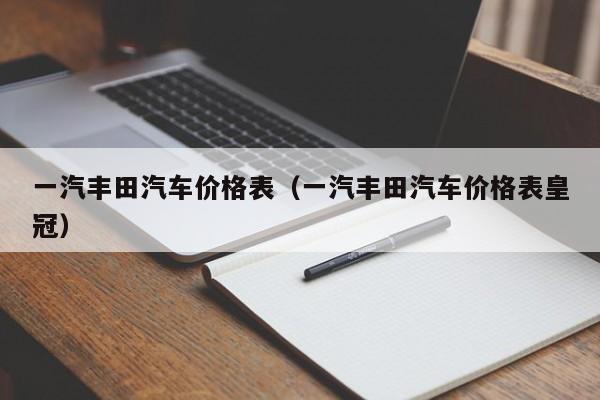 一汽丰田汽车价格表（一汽丰田汽车价格表皇冠）