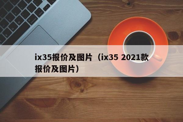 ix35报价及图片（ix35 2021款报价及图片）