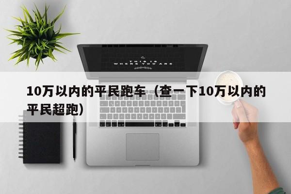 10万以内的平民跑车（查一下10万以内的平民超跑）