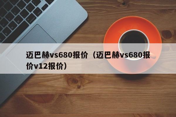 迈巴赫vs680报价（迈巴赫vs680报价v12报价）