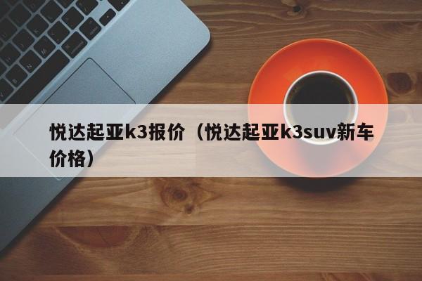 悦达起亚k3报价（悦达起亚k3suv新车价格）