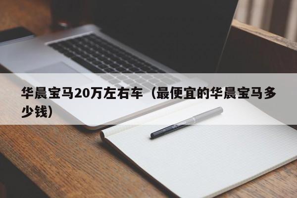 华晨宝马20万左右车（最便宜的华晨宝马多少钱）