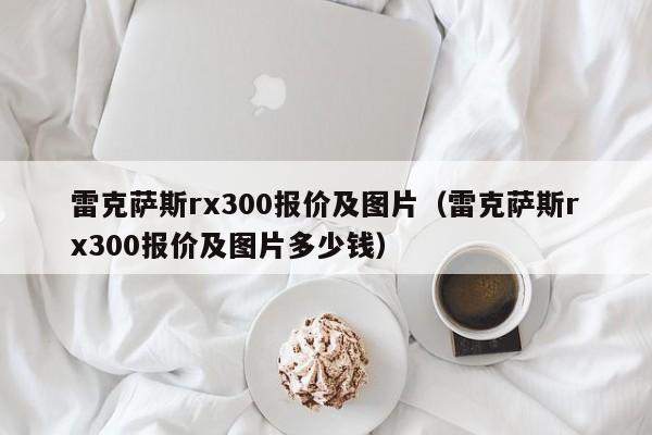 雷克萨斯rx300报价及图片（雷克萨斯rx300报价及图片多少钱）