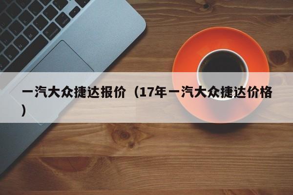 一汽大众捷达报价（17年一汽大众捷达价格）