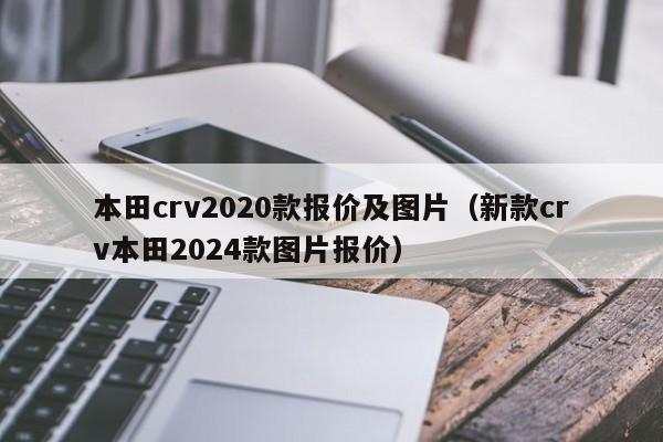 本田crv2020款报价及图片（新款crv本田2024款图片报价）