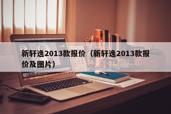 新轩逸2013款报价（新轩逸2013款报价及图片）