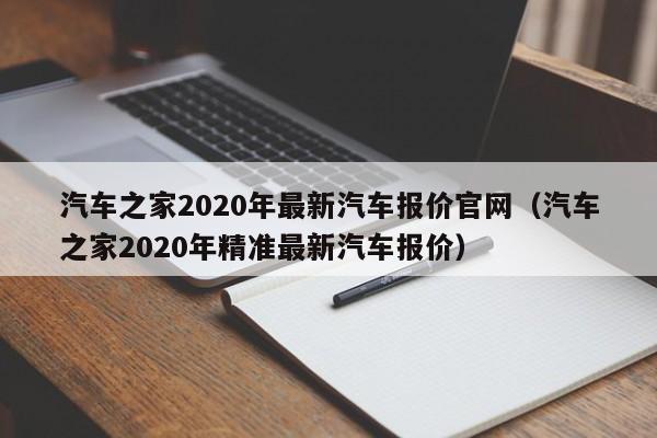 汽车之家2020年最新汽车报价官网（汽车之家2020年精准最新汽车报价）