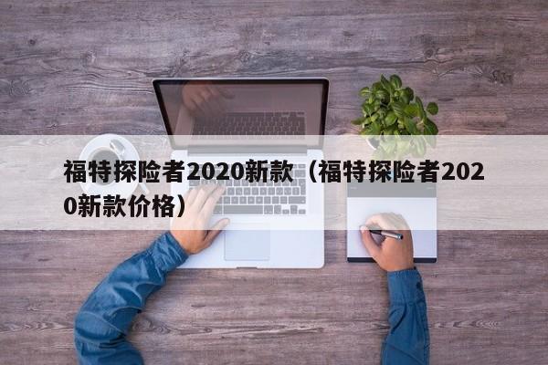 福特探险者2020新款（福特探险者2020新款价格）