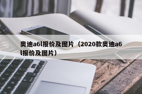 奥迪a6l报价及图片（2020款奥迪a6l报价及图片）