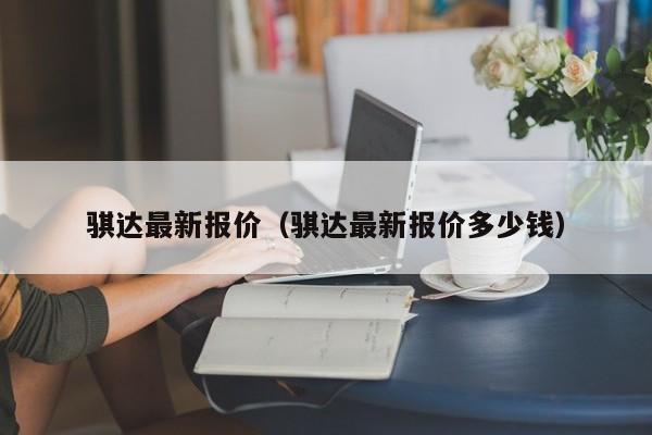 骐达最新报价（骐达最新报价多少钱）