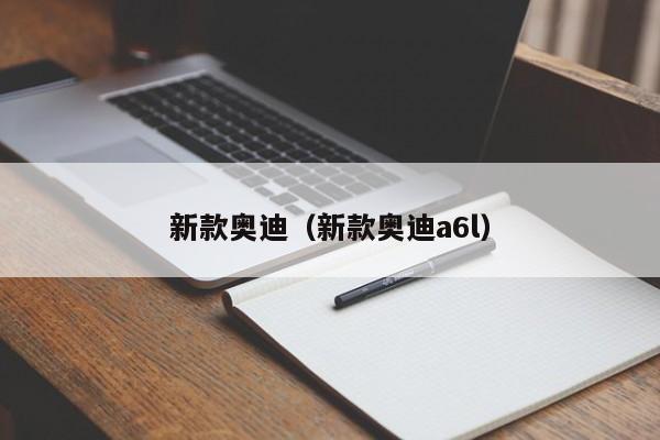 新款奥迪（新款奥迪a6l）