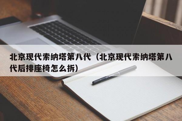 北京现代索纳塔第八代（北京现代索纳塔第八代后排座椅怎么拆）