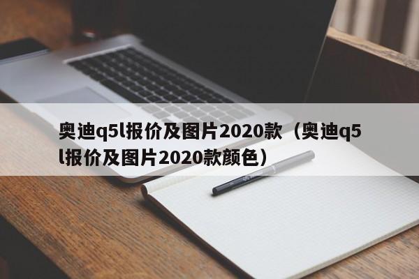 奥迪q5l报价及图片2020款（奥迪q5l报价及图片2020款颜色）