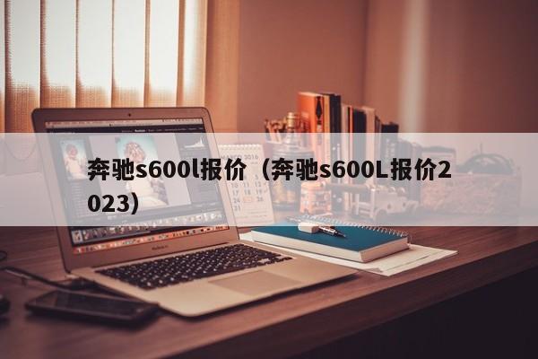 奔驰s600l报价（奔驰s600L报价2023）