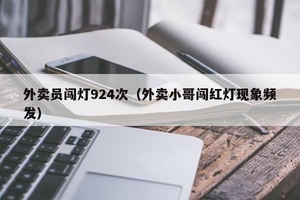 外卖员闯灯924次（外卖小哥闯红灯现象频发）