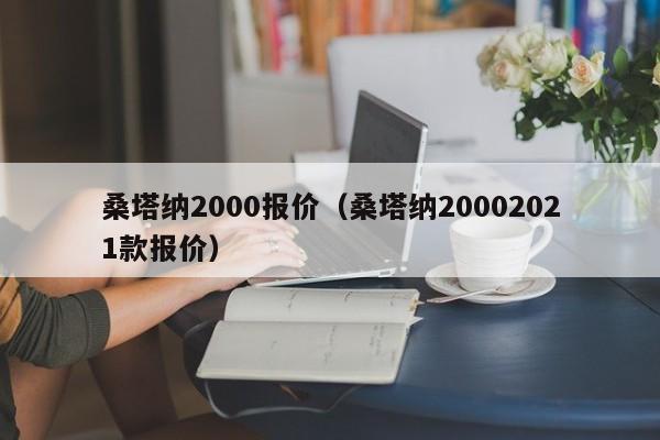 桑塔纳2000报价（桑塔纳20002021款报价）