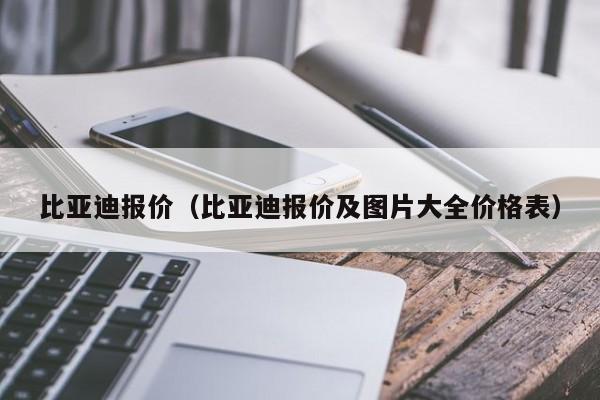 比亚迪报价（比亚迪报价及图片大全价格表）