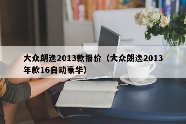 大众朗逸2013款报价（大众朗逸2013年款16自动豪华）