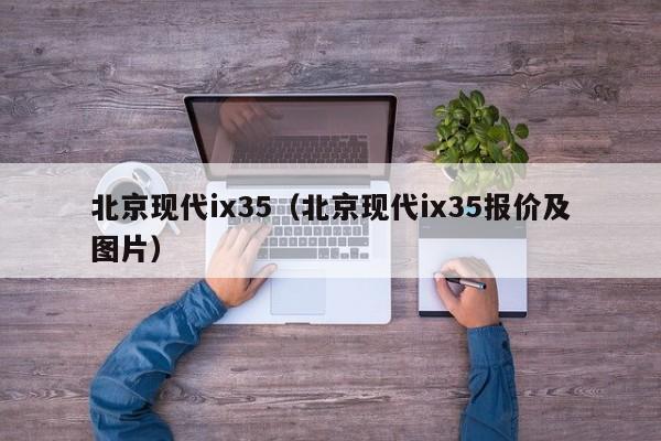 北京现代ix35（北京现代ix35报价及图片）