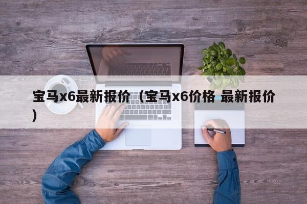 宝马x6最新报价（宝马x6价格 最新报价）