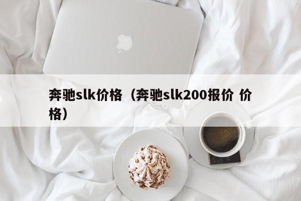 奔驰slk价格（奔驰slk200报价 价格）