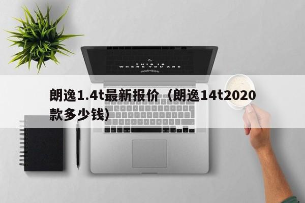 朗逸1.4t最新报价（朗逸14t2020款多少钱）