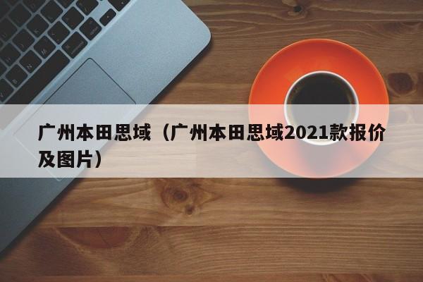 广州本田思域（广州本田思域2021款报价及图片）