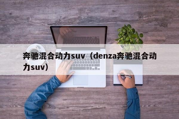 奔驰混合动力suv（denza奔驰混合动力suv）