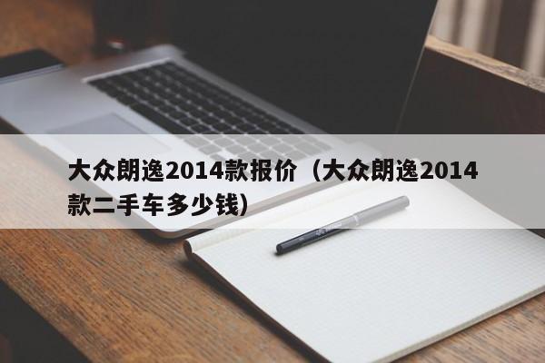 大众朗逸2014款报价（大众朗逸2014款二手车多少钱）