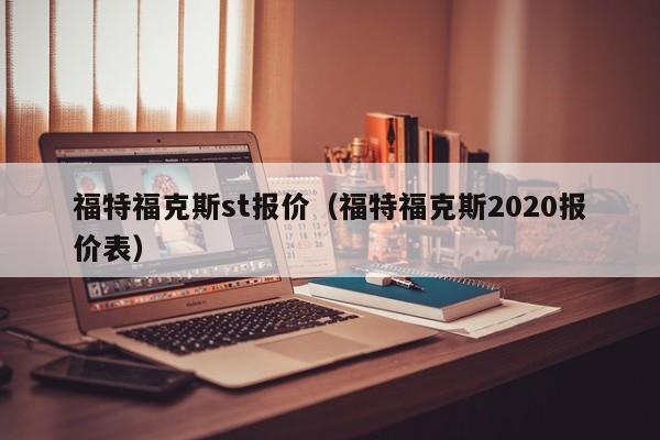 福特福克斯st报价（福特福克斯2020报价表）