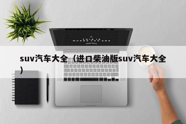 suv汽车大全（进口柴油版suv汽车大全）