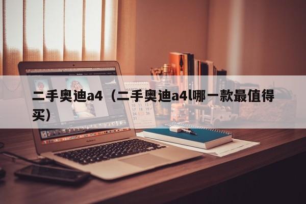 二手奥迪a4（二手奥迪a4l哪一款最值得买）