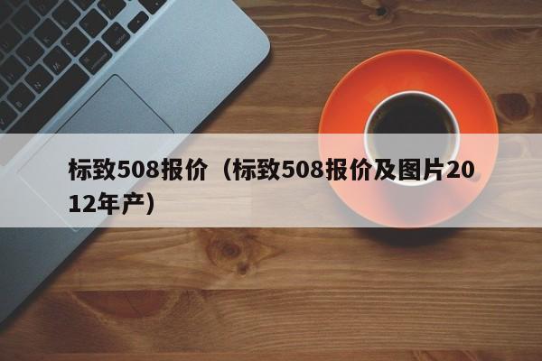 标致508报价（标致508报价及图片2012年产）