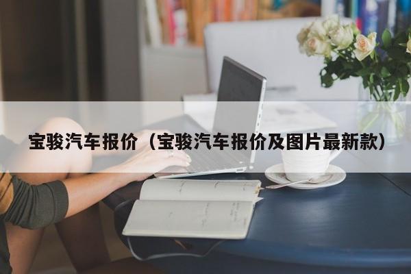 宝骏汽车报价（宝骏汽车报价及图片最新款）