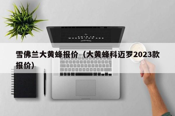 雪佛兰大黄蜂报价（大黄蜂科迈罗2023款报价）