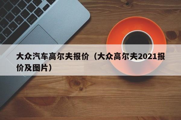 大众汽车高尔夫报价（大众高尔夫2021报价及图片）