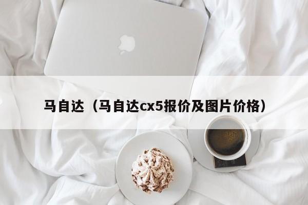 马自达（马自达cx5报价及图片价格）