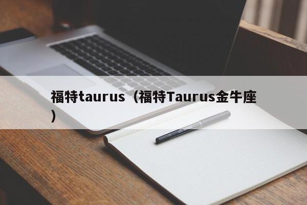 福特taurus（福特Taurus金牛座）