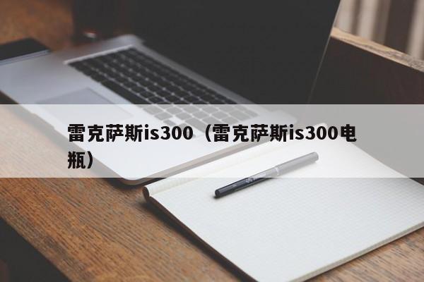 雷克萨斯is300（雷克萨斯is300电瓶）