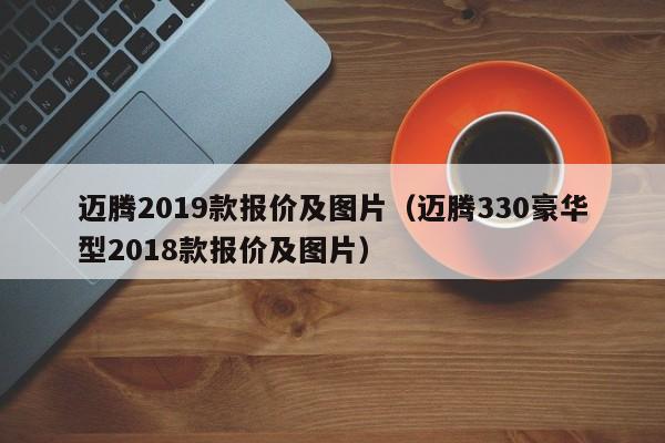 迈腾2019款报价及图片（迈腾330豪华型2018款报价及图片）