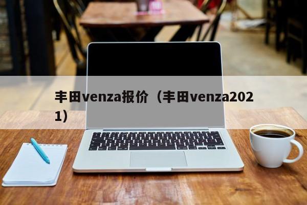 丰田venza报价（丰田venza2021）