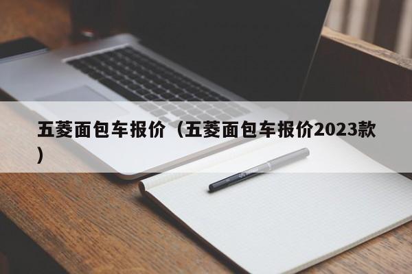 五菱面包车报价（五菱面包车报价2023款）