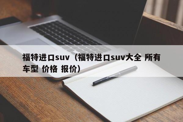 福特进口suv（福特进口suv大全 所有车型 价格 报价）