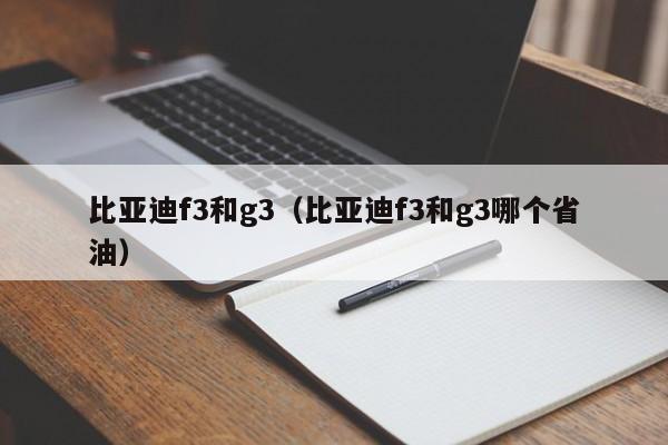 比亚迪f3和g3（比亚迪f3和g3哪个省油）