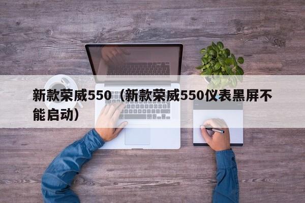 新款荣威550（新款荣威550仪表黑屏不能启动）