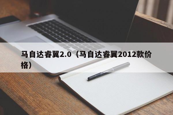 马自达睿翼2.0（马自达睿翼2012款价格）