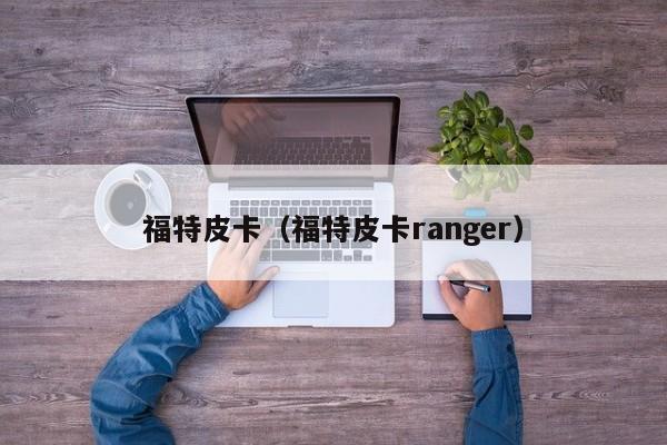 福特皮卡（福特皮卡ranger）