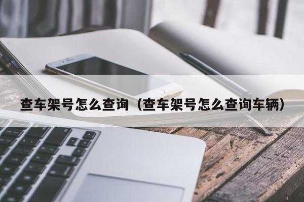 查车架号怎么查询（查车架号怎么查询车辆）