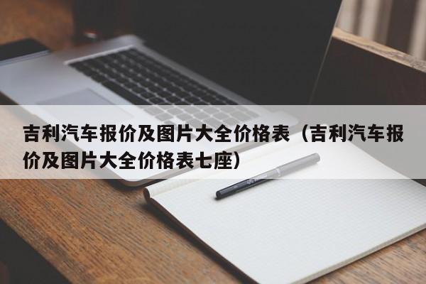 吉利汽车报价及图片大全价格表（吉利汽车报价及图片大全价格表七座）